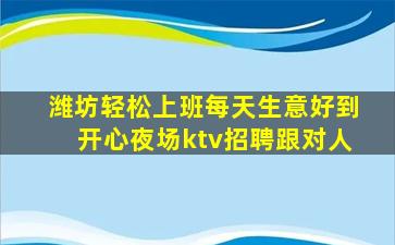潍坊轻松上班每天生意好到开心夜场ktv招聘跟对人